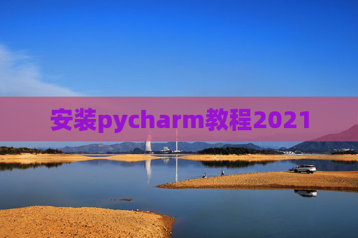 安装pycharm教程2021 安装pycharm教程2021